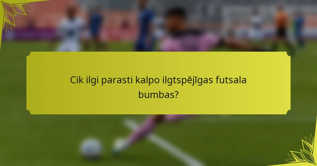 Cik ilgi parasti kalpo ilgtspējīgas futsala bumbas?