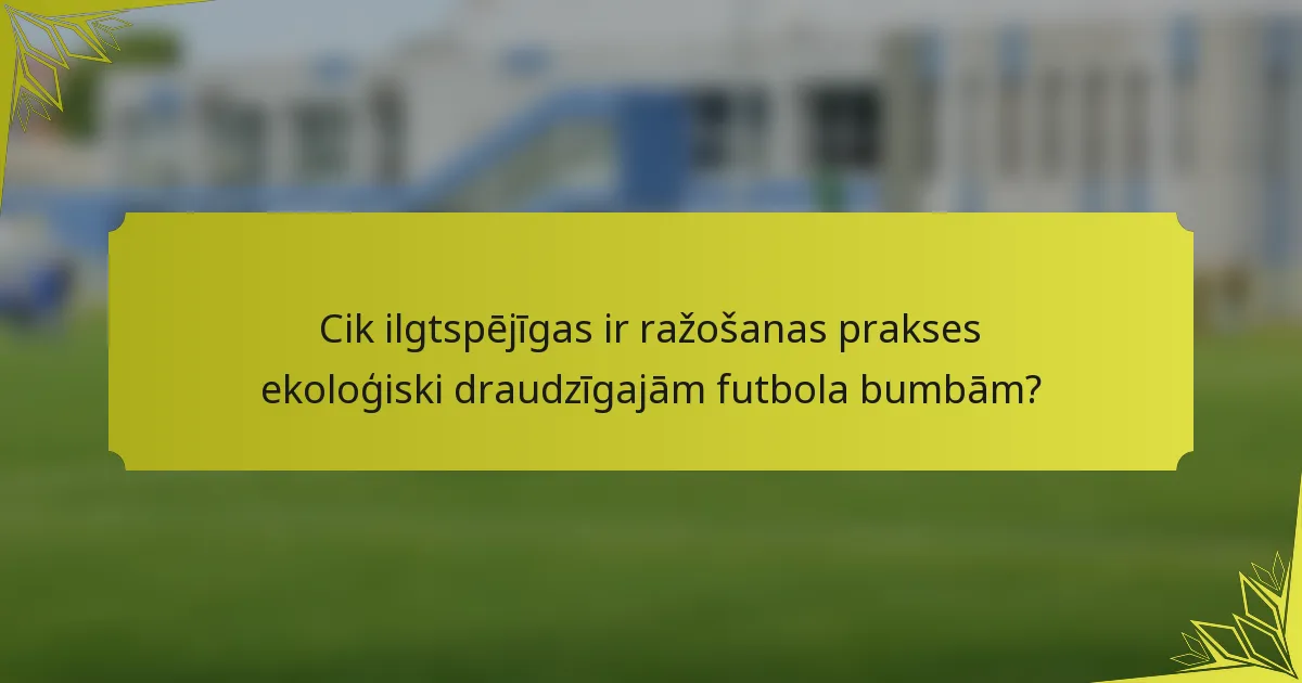 Cik ilgtspējīgas ir ražošanas prakses ekoloģiski draudzīgajām futbola bumbām?