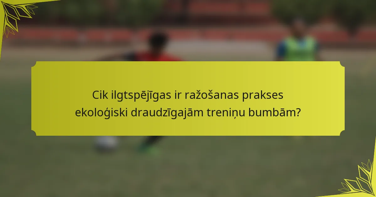 Cik ilgtspējīgas ir ražošanas prakses ekoloģiski draudzīgajām treniņu bumbām?
