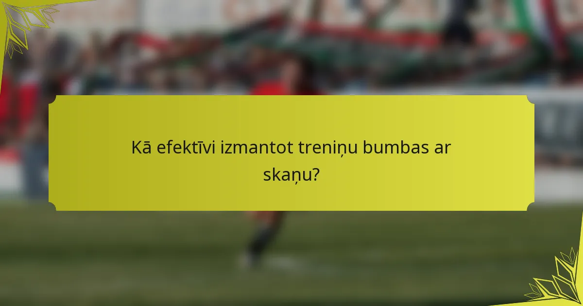 Kā efektīvi izmantot treniņu bumbas ar skaņu?