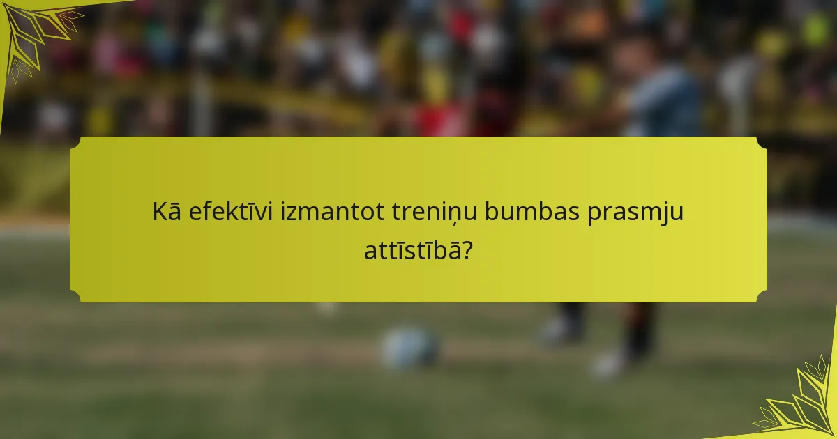 Kā efektīvi izmantot treniņu bumbas prasmju attīstībā?