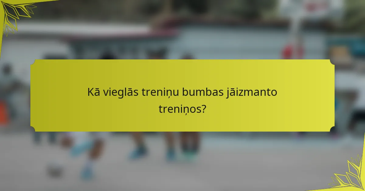 Kā vieglās treniņu bumbas jāizmanto treniņos?