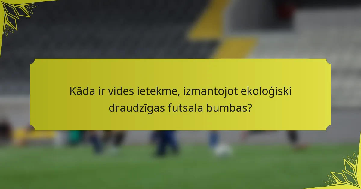 Kāda ir vides ietekme, izmantojot ekoloģiski draudzīgas futsala bumbas?