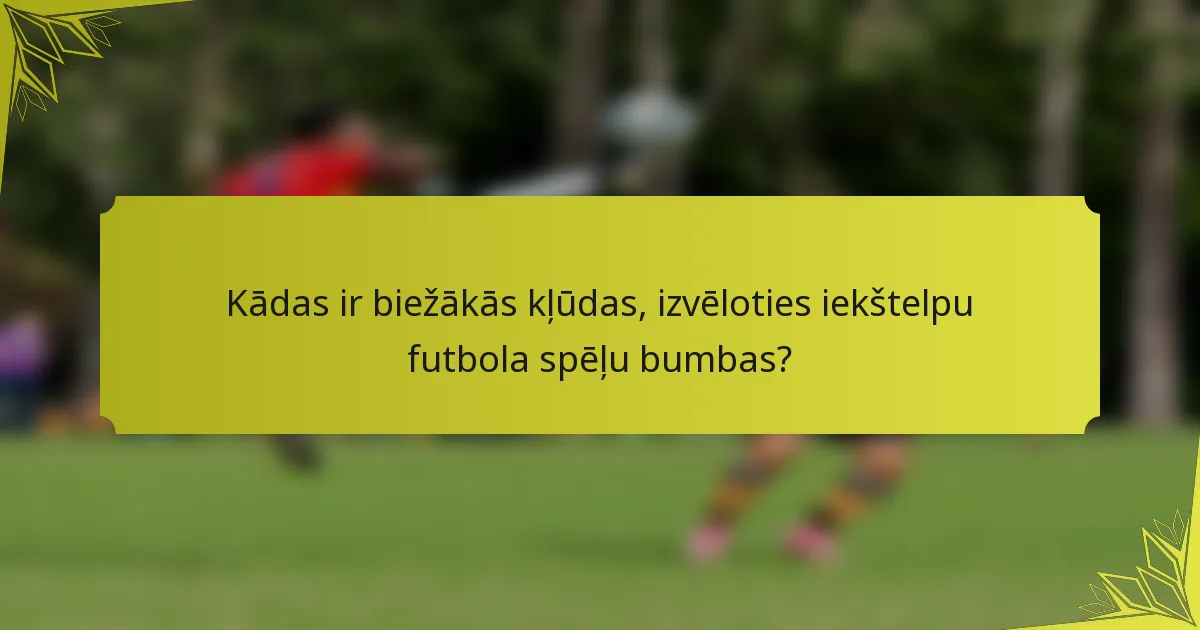 Kādas ir biežākās kļūdas, izvēloties iekštelpu futbola spēļu bumbas?