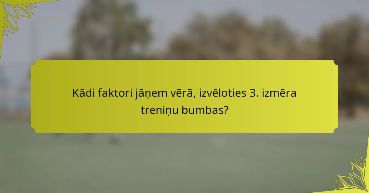 Kādi faktori jāņem vērā, izvēloties 3. izmēra treniņu bumbas?