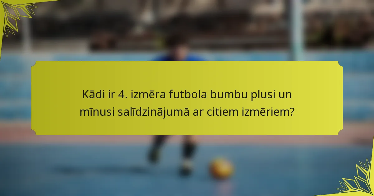Kādi ir 4. izmēra futbola bumbu plusi un mīnusi salīdzinājumā ar citiem izmēriem?