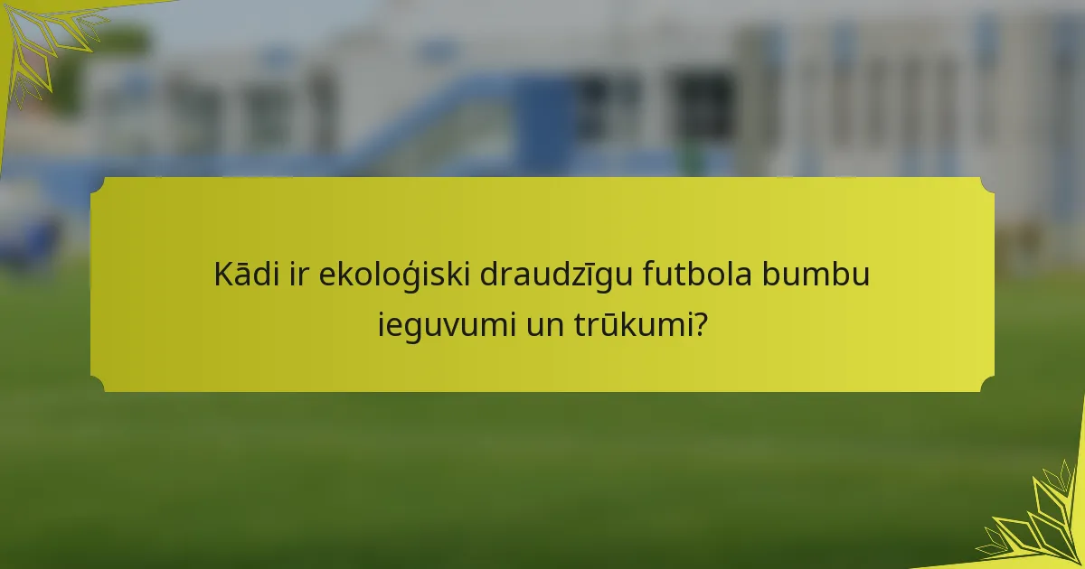 Kādi ir ekoloģiski draudzīgu futbola bumbu ieguvumi un trūkumi?