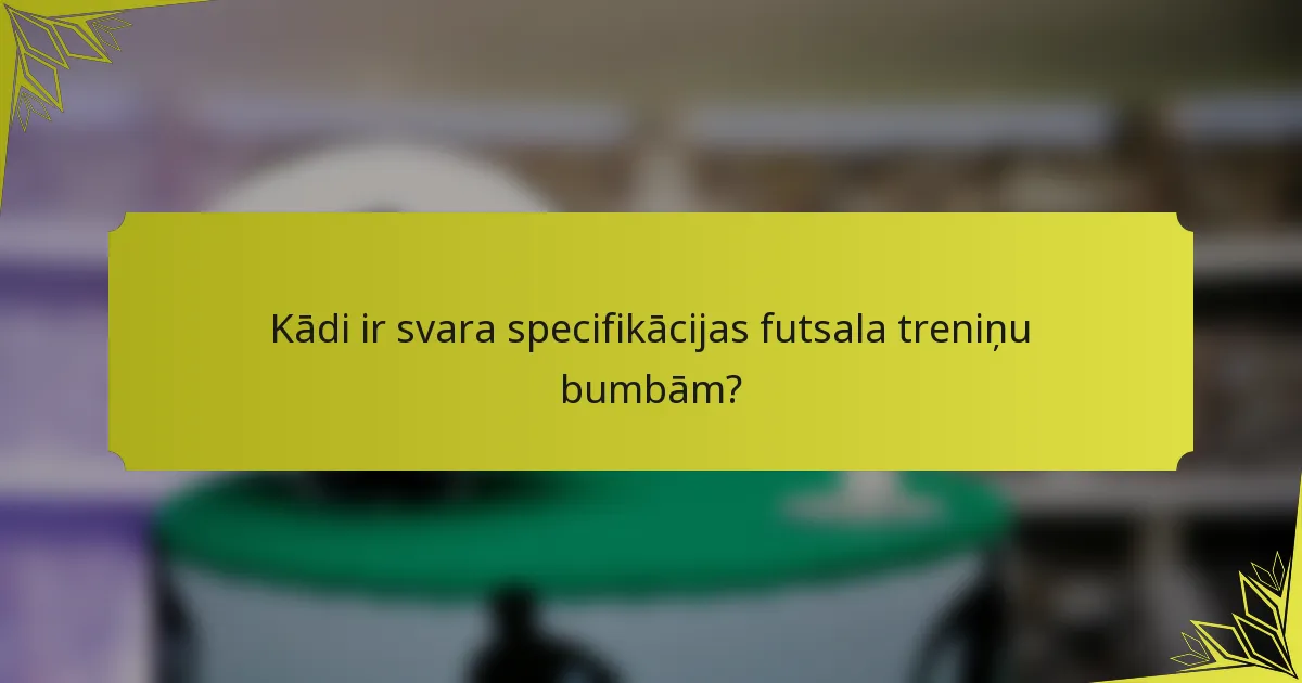 Kādi ir svara specifikācijas futsala treniņu bumbām?