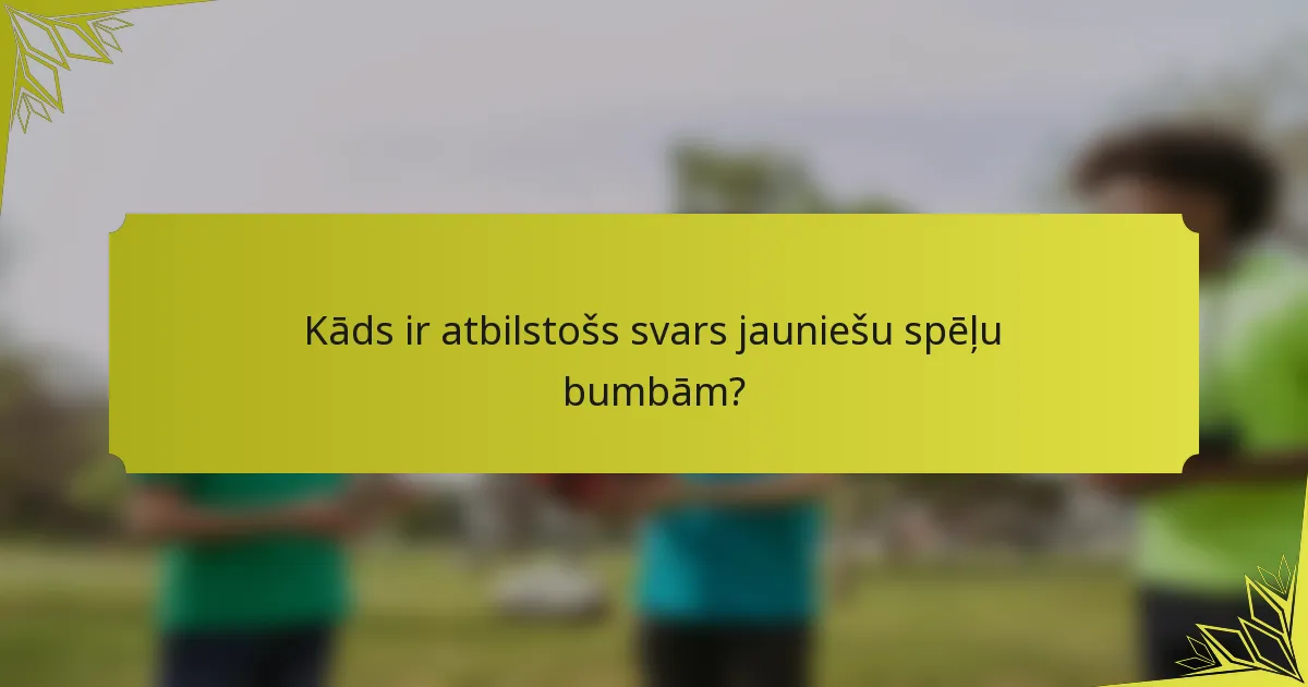 Kāds ir atbilstošs svars jauniešu spēļu bumbām?