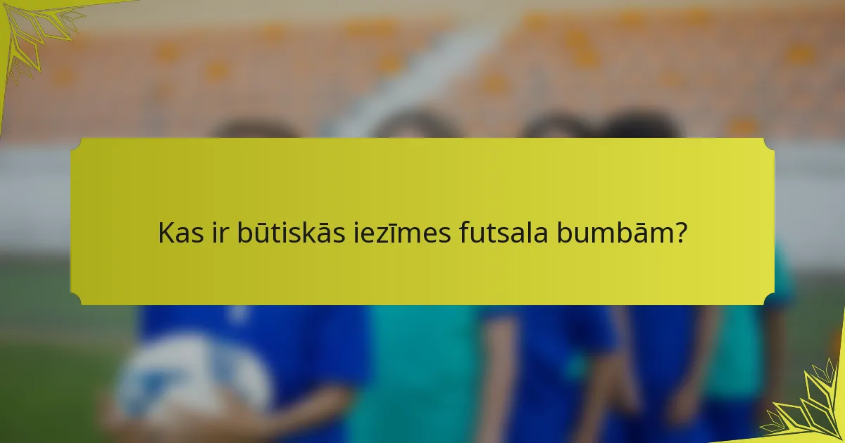 Kas ir būtiskās iezīmes futsala bumbām?