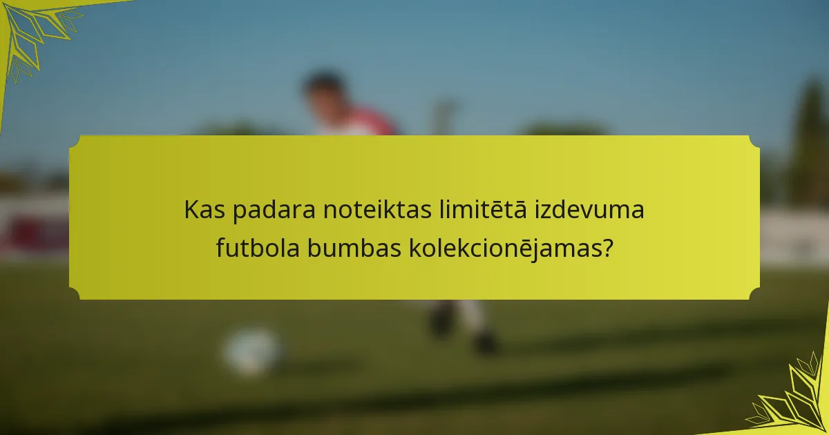 Kas padara noteiktas limitētā izdevuma futbola bumbas kolekcionējamas?