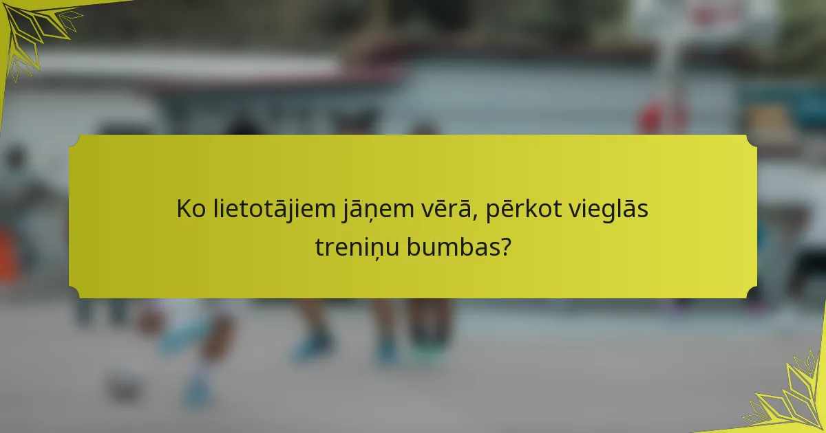Ko lietotājiem jāņem vērā, pērkot vieglās treniņu bumbas?