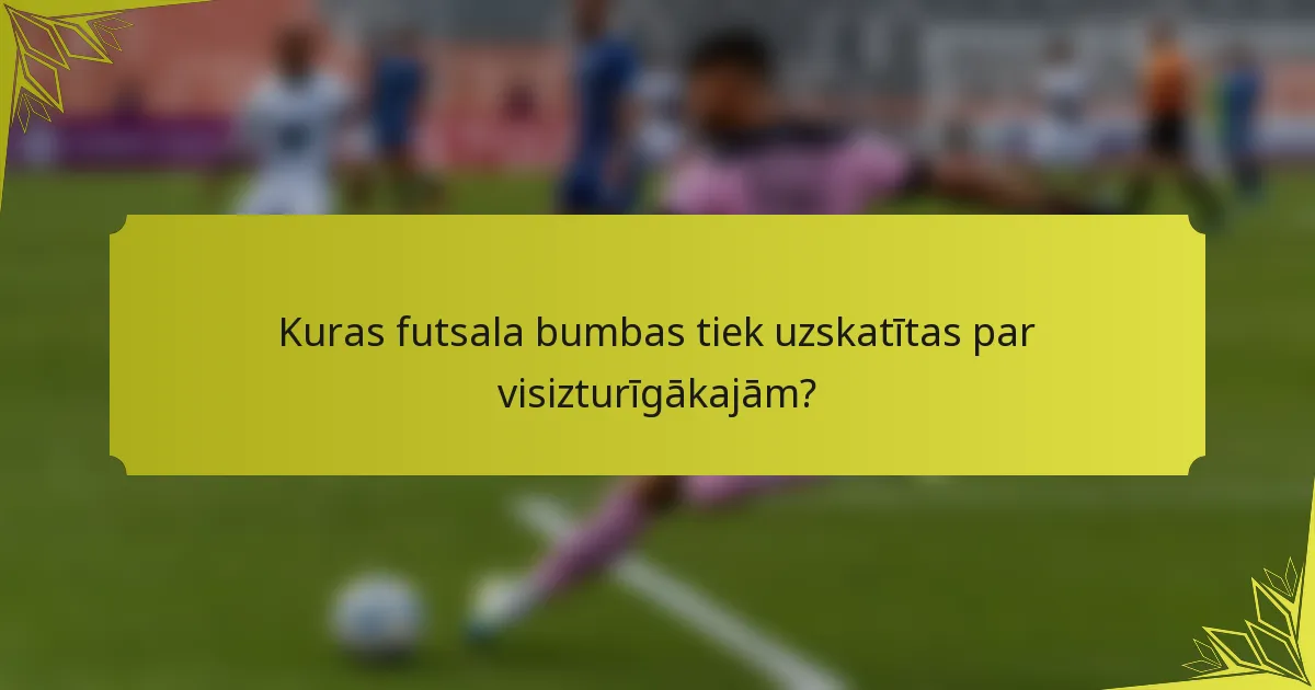 Kuras futsala bumbas tiek uzskatītas par visizturīgākajām?
