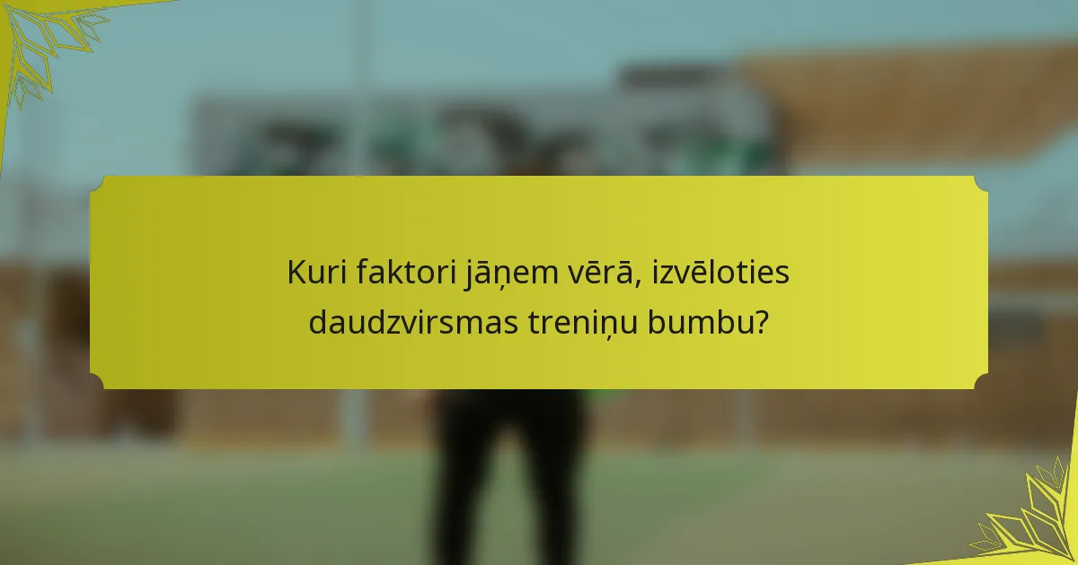 Kuri faktori jāņem vērā, izvēloties daudzvirsmas treniņu bumbu?